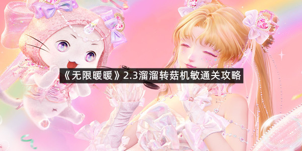 《无限暖暖》2.3溜溜转菇机敏通关攻略