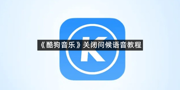《酷狗音乐》关闭问候语音教程
