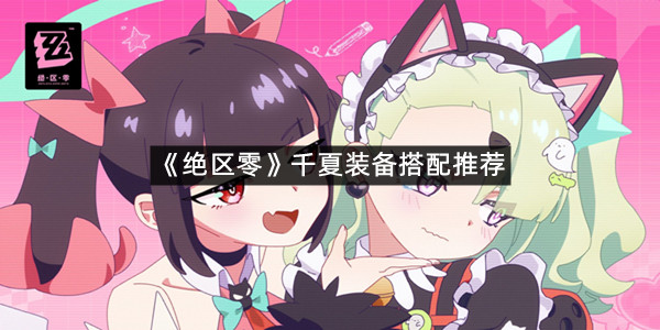 《绝区零》千夏装备搭配推荐