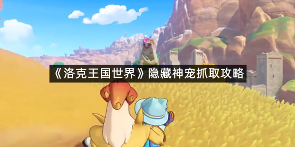 《洛克王国世界》隐藏神宠抓取攻略