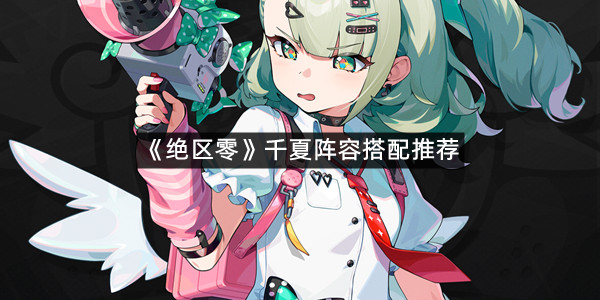 《绝区零》千夏阵容搭配推荐