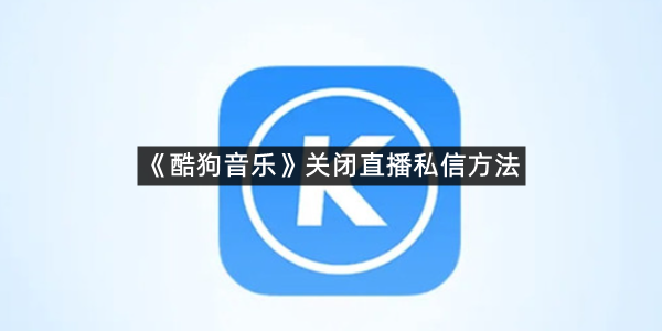 《酷狗音乐》关闭直播私信方法
