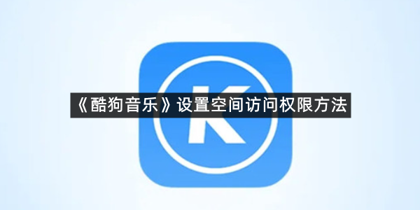 《酷狗音乐》设置空间访问权限方法