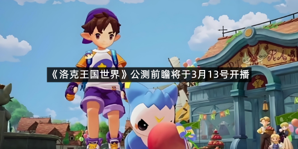《洛克王国世界》公测前瞻将于3月13号开播