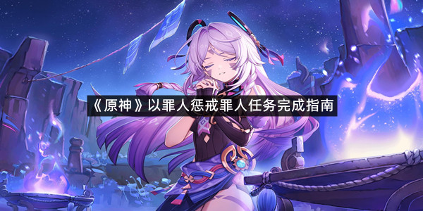 《原神》以罪人惩戒罪人任务完成指南