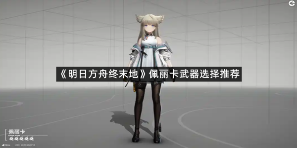 《明日方舟终末地》佩丽卡武器选择推荐