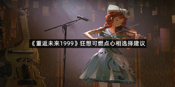 《重返未来1999》狂想可燃点心相选择建议