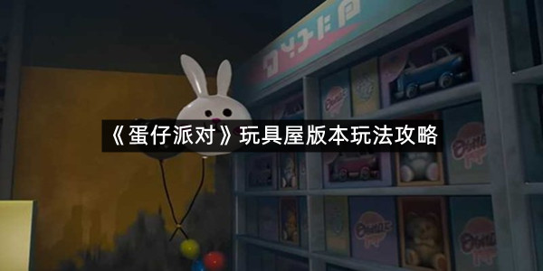 《蛋仔派对》玩具屋版本玩法攻略