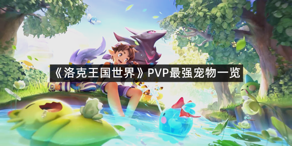 《洛克王国世界》PVP最强宠物一览