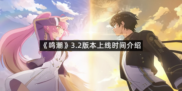 《鸣潮》3.2版本上线时间介绍