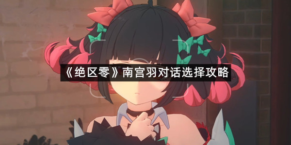 《绝区零》南宫羽对话选择攻略