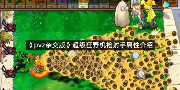 《植物大战僵尸杂交版》超级狂野机枪射手属性介绍