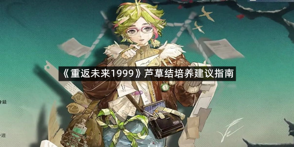 《重返未来1999》芦草结培养建议指南