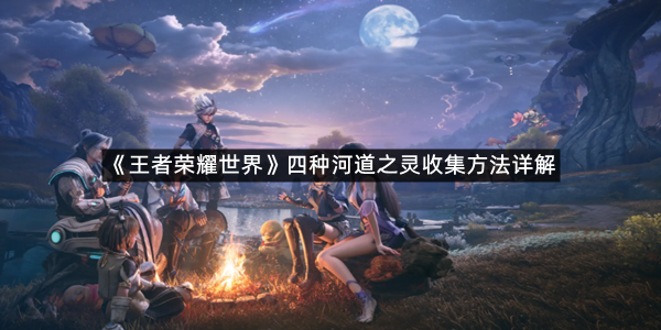 《王者荣耀世界》四种河道之灵收集方法详解