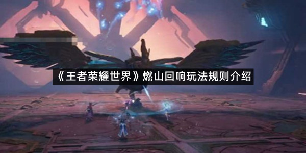 《王者荣耀世界》燃山回响玩法规则介绍