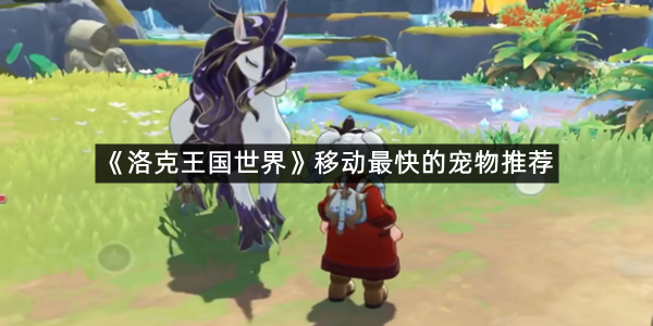 《洛克王国世界》移动最快的宠物推荐