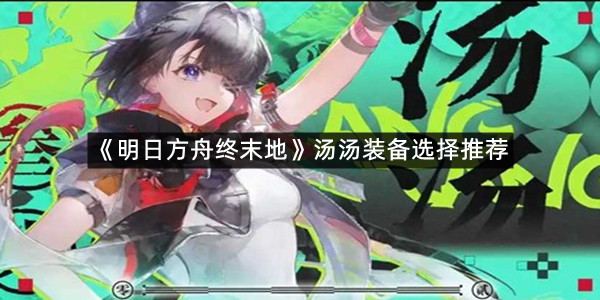 《明日方舟终末地》汤汤装备选择推荐