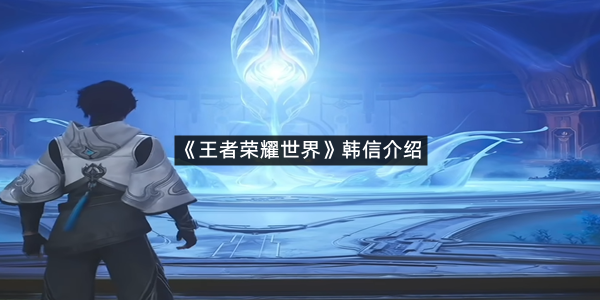 《王者荣耀世界》韩信介绍