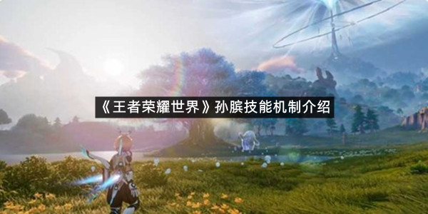 《王者荣耀世界》孙膑技能机制介绍