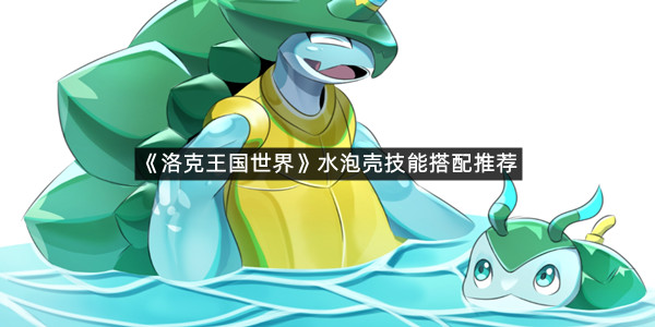 《洛克王国世界》水泡壳技能搭配推荐