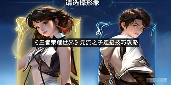 《王者荣耀世界》元流之子连招技巧攻略