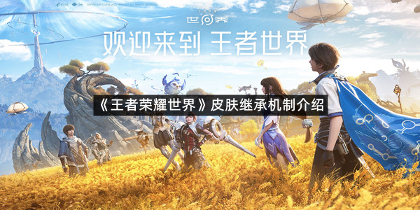 《王者荣耀世界》皮肤继承机制介绍