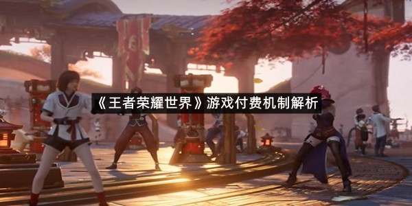 《王者荣耀世界》游戏付费机制解析