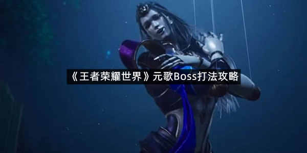 《王者荣耀世界》元歌Boss打法攻略
