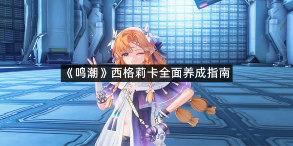 《鸣潮》西格莉卡全面养成指南