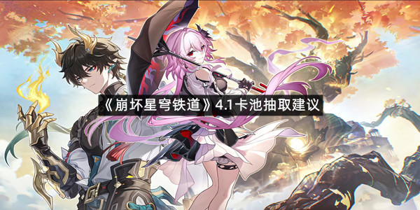 《崩坏星穹铁道》4.1卡池抽取建议