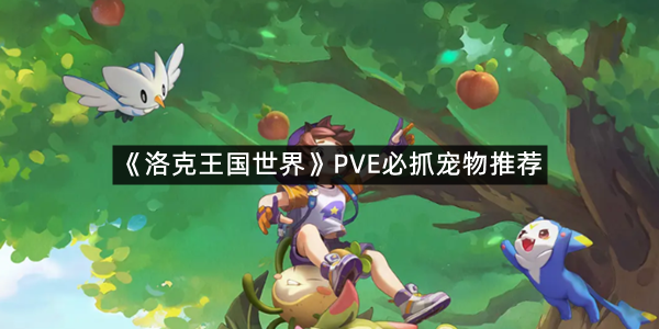 《洛克王国世界》PVE必抓宠物推荐