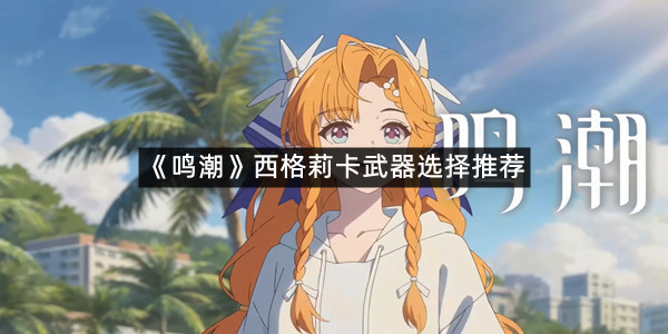 《鸣潮》西格莉卡武器选择推荐