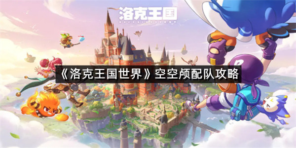 《洛克王国世界》空空颅配队攻略