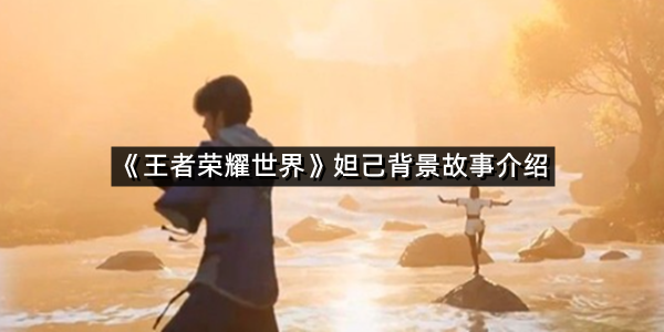 《王者荣耀世界》妲己背景故事介绍