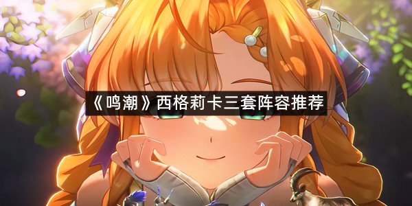 《鸣潮》西格莉卡三套阵容推荐