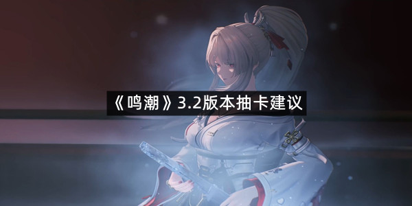 《鸣潮》3.2版本抽卡建议