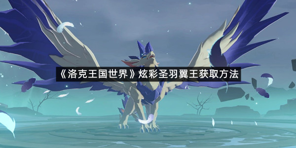 《洛克王国世界》炫彩圣羽翼王获取方法