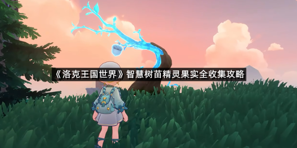 《洛克王国世界》智慧树苗精灵果实全收集攻略