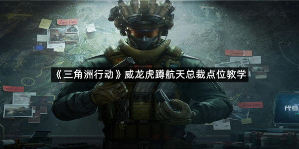 《三角洲行动》威龙虎蹲航天总裁点位教学