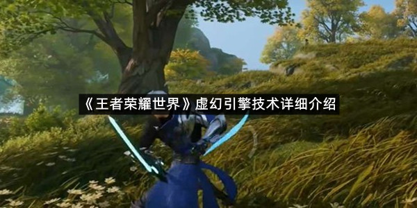 《王者荣耀世界》虚幻引擎技术详细介绍