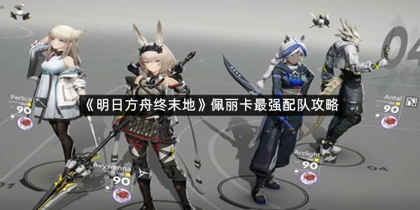 《明日方舟终末地》佩丽卡最强配队攻略