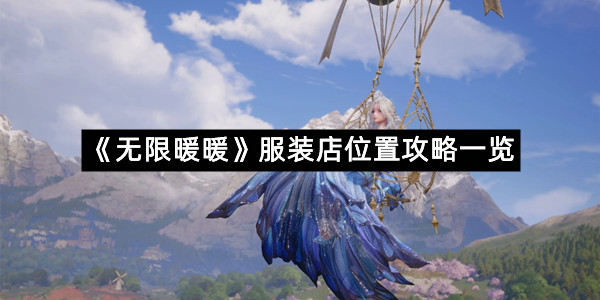 《无限暖暖》服装店位置攻略一览