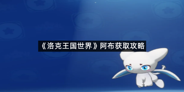 《洛克王国世界》阿布获取攻略