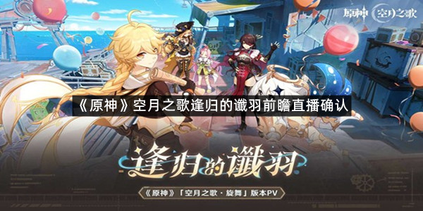 《原神》空月之歌逢归的谶羽前瞻直播确认