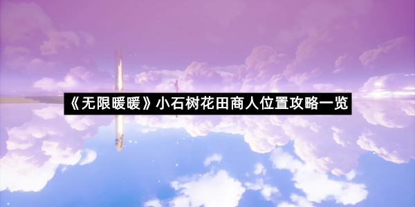 《无限暖暖》小石树花田商人位置攻略一览
