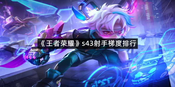 《王者荣耀》s43射手梯度排行