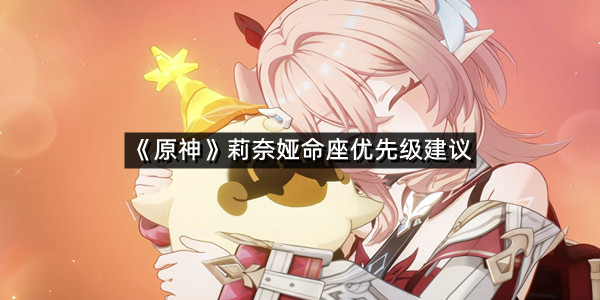 《原神》莉奈娅命座优先级建议