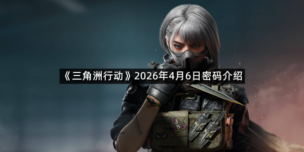 《三角洲行动》2026年4月6日密码介绍