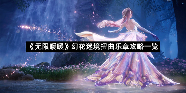 《无限暖暖》幻花迷境扭曲乐章攻略一览