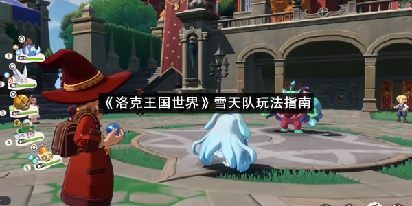 《洛克王国世界》雪天队玩法指南